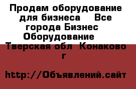 Продам оборудование для бизнеса  - Все города Бизнес » Оборудование   . Тверская обл.,Конаково г.